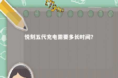 悦刻五代充电需要多长时间？ 